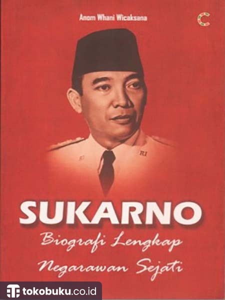 Sukarno : Biografi Lengkap Negarawan Sejati