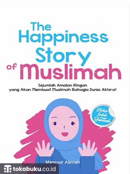 The Happiness Story Of Muslimah : Sejumlah Amalan Ringan Yang Akan Membuat Muslimah Bahagia Dunia Akhirat