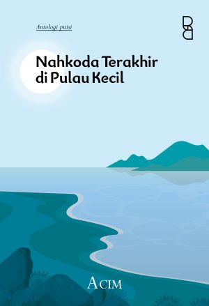 Nahkoda Terakhir Di Pulau Kecil : Antologi Puisi